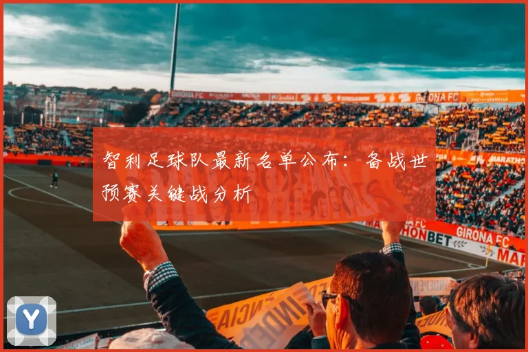 智利足球队最新名单公布:备战世预赛关键战分析