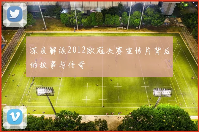 深度解读2012欧冠决赛宣传片背后的故事与传奇