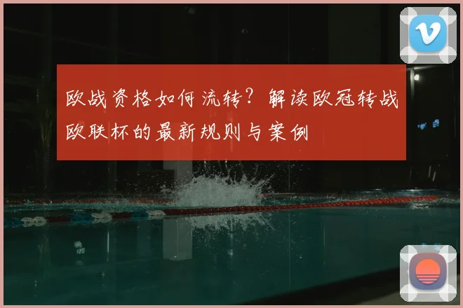 欧战资格如何流转？解读欧冠转战欧联杯的最新规则与案例