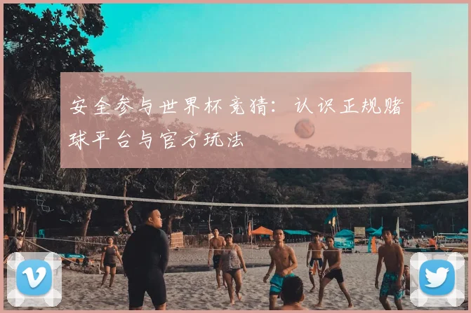安全参与世界杯竞猜：认识正规赌球平台与官方玩法
