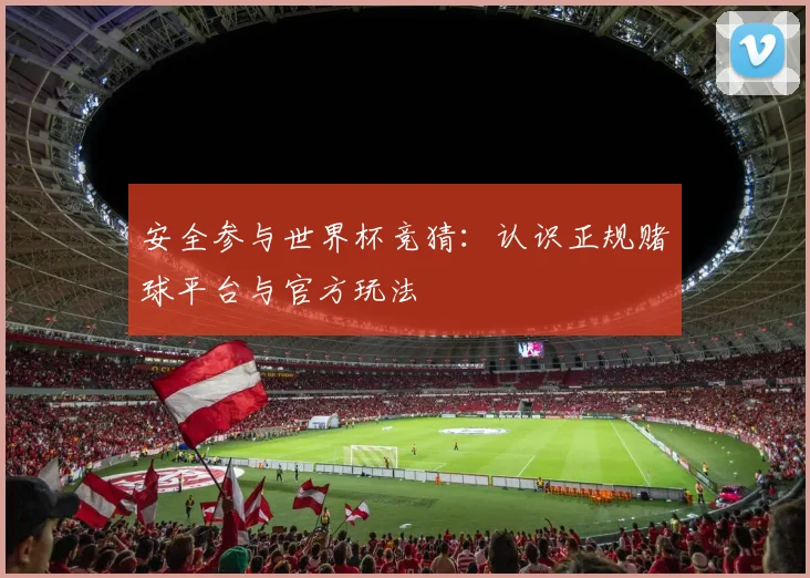 安全参与世界杯竞猜：认识正规赌球平台与官方玩法