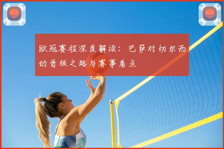 欧冠赛程深度解读:巴萨对切尔西的晋级之路与赛事看点